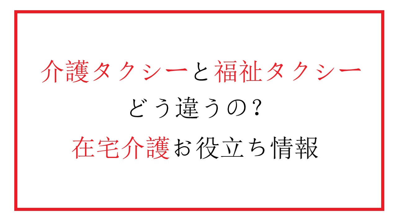 介護タクシーと福祉タクシーの違い