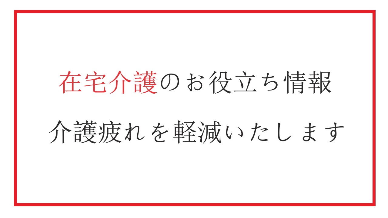 在宅介護、家族の為のお役立ち情報